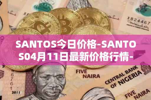 SANTOS今日价格-SANTOS04月11日最新价格行情-santos-fc-fan-token最新走势消息