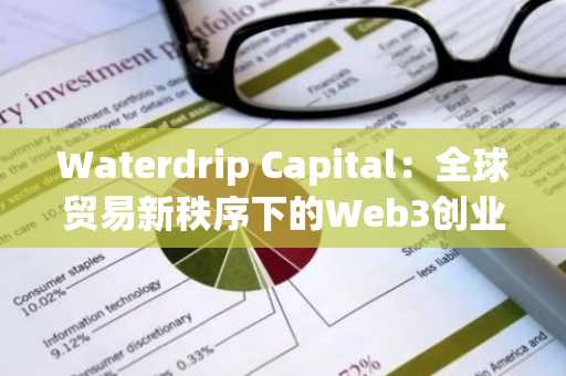 Waterdrip Capital：全球贸易新秩序下的Web3创业新逻辑