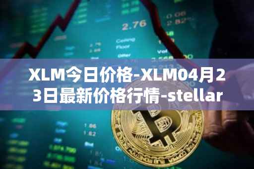 XLM今日价格-XLM04月23日最新价格行情-stellar最新走势消息