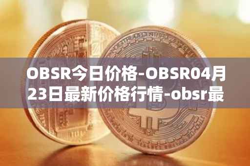 OBSR今日价格-OBSR04月23日最新价格行情-obsr最新走势消息