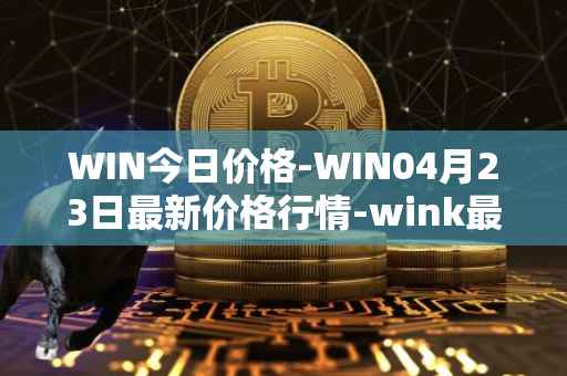 WIN今日价格-WIN04月23日最新价格行情-wink最新走势消息