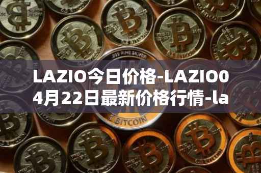 LAZIO今日价格-LAZIO04月22日最新价格行情-lazio-fan-token最新走势消息