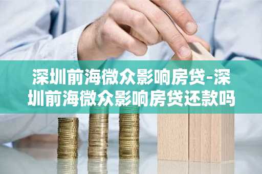深圳前海微众影响房贷-深圳前海微众影响房贷还款吗