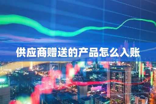 供应商赠送的产品怎么入账