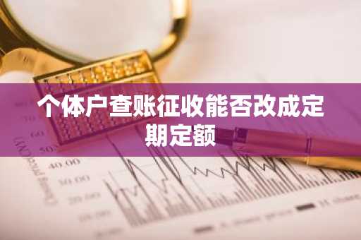 个体户查账征收能否改成定期定额