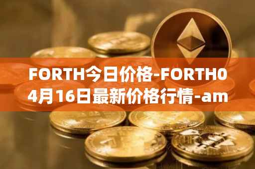 FORTH今日价格-FORTH04月16日最新价格行情-ampleforth-governance-token最新走势消息