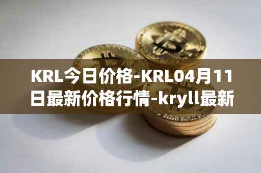 KRL今日价格-KRL04月11日最新价格行情-kryll最新走势消息