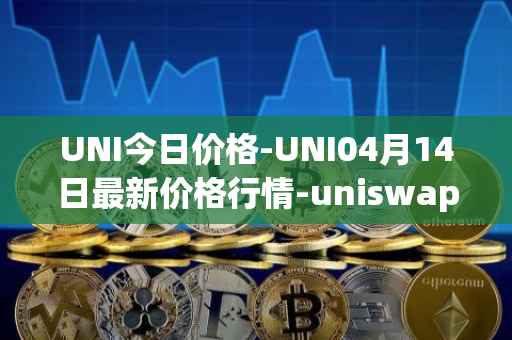 UNI今日价格-UNI04月14日最新价格行情-uniswap最新走势消息