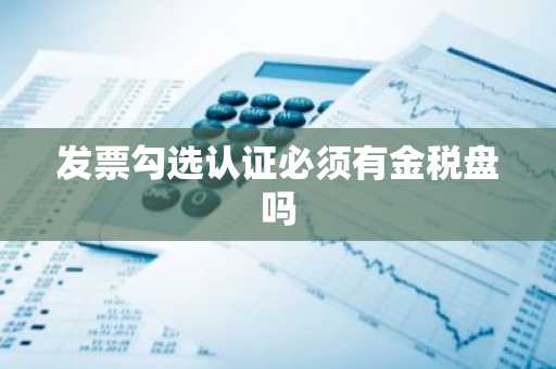 发票勾选认证必须有金税盘吗