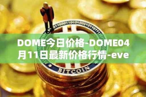 DOME今日价格-DOME04月11日最新价格行情-everdome最新走势消息
