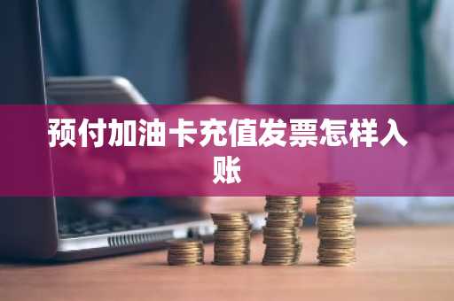 预付加油卡充值发票怎样入账