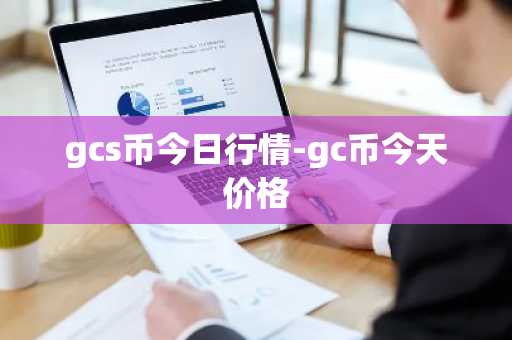 gcs币今日行情-gc币今天价格