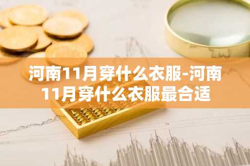 河南11月穿什么衣服-河南11月穿什么衣服最合适