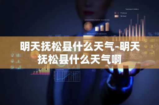 明天抚松县什么天气-明天抚松县什么天气啊