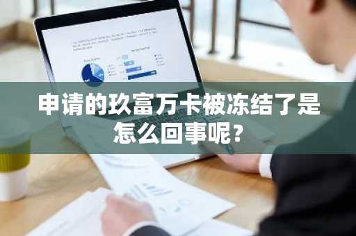 申请的玖富万卡被冻结了是怎么回事呢？