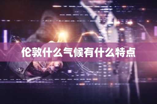 伦敦什么气候有什么特点