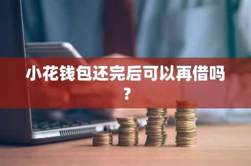 小花钱包还完后可以再借吗？