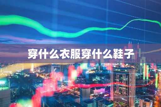 穿什么衣服穿什么鞋子