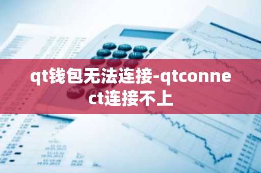 qt钱包无法连接-qtconnect连接不上
