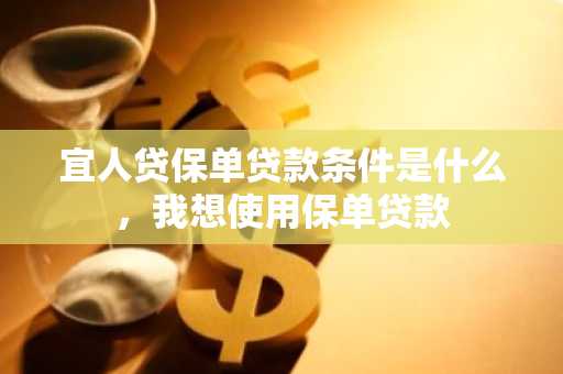 宜人贷保单贷款条件是什么，我想使用保单贷款