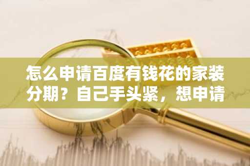 怎么申请百度有钱花的家装分期？自己手头紧，想申请家装分期装修新房。
