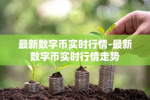 最新数字币实时行情-最新数字币实时行情走势