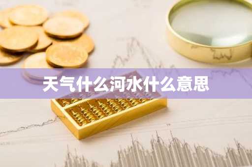 天气什么河水什么意思