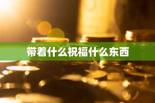 带着什么祝福什么东西