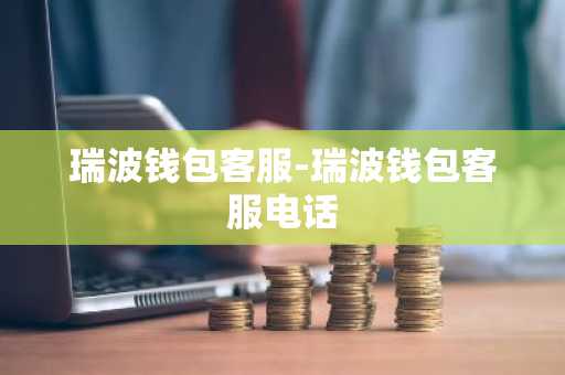 瑞波钱包客服-瑞波钱包客服电话
