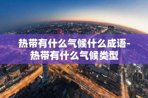 热带有什么气候什么成语-热带有什么气候类型