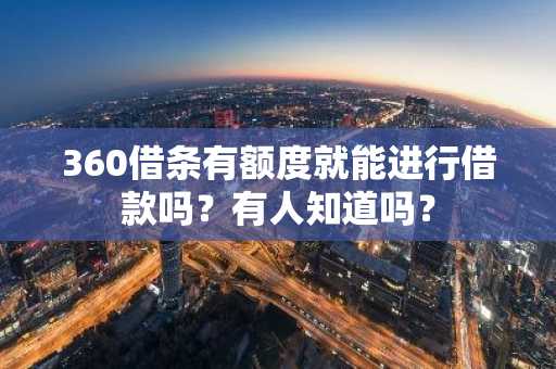 360借条有额度就能进行借款吗？有人知道吗？