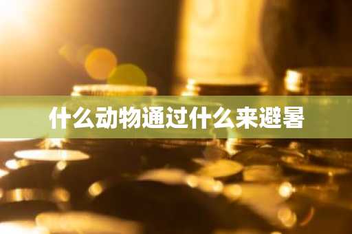 什么动物通过什么来避暑