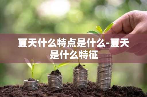 夏天什么特点是什么-夏天是什么特征