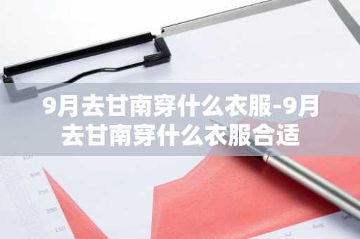 9月去甘南穿什么衣服-9月去甘南穿什么衣服合适