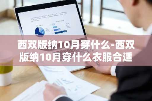 西双版纳10月穿什么-西双版纳10月穿什么衣服合适