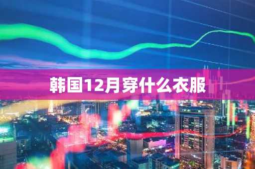 韩国12月穿什么衣服