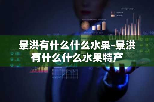 景洪有什么什么水果-景洪有什么什么水果特产