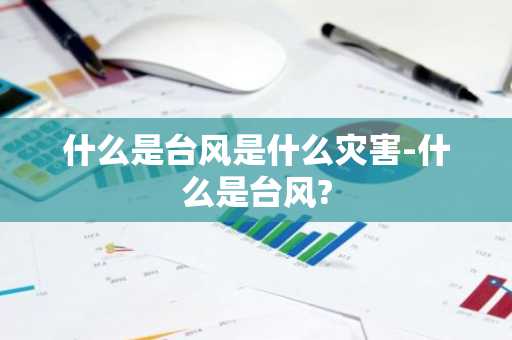 什么是台风是什么灾害-什么是台风?