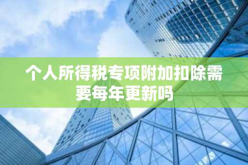 个人所得税专项附加扣除需要每年更新吗