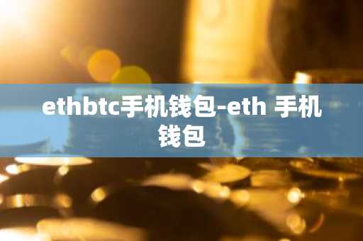 ethbtc手机钱包-eth 手机钱包
