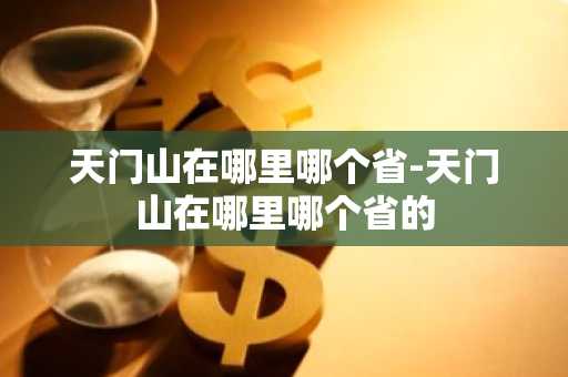 天门山在哪里哪个省-天门山在哪里哪个省的