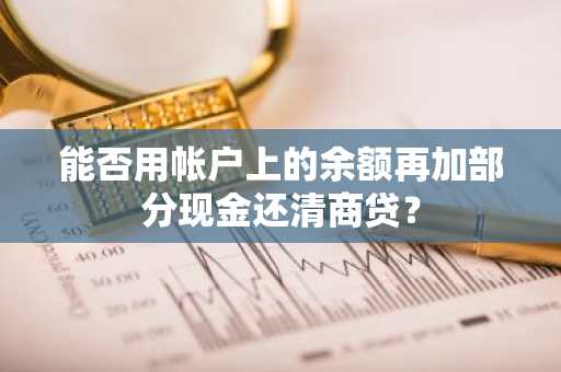 能否用帐户上的余额再加部分现金还清商贷？