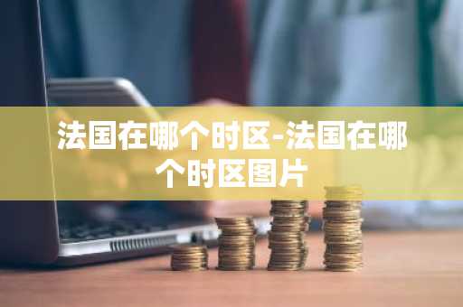 法国在哪个时区-法国在哪个时区图片