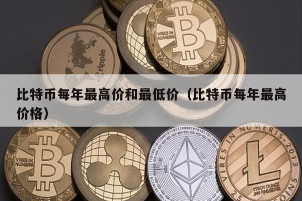比特币每年最高价和最低价（比特币每年最高价格）