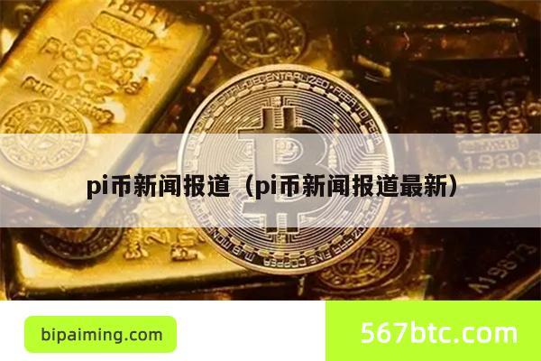 pi币新闻报道（pi币新闻报道最新）