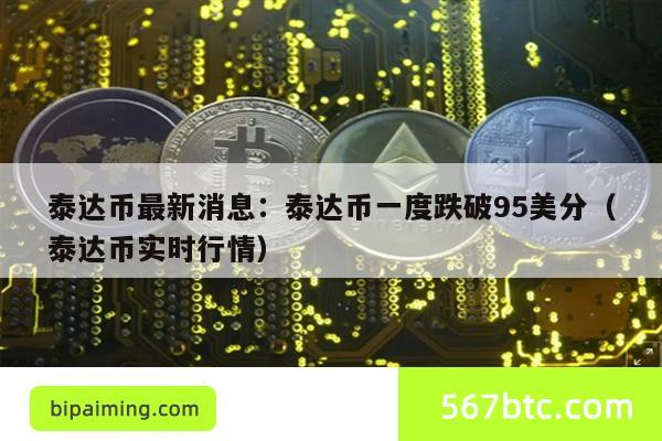 泰达币最新消息：泰达币一度跌破95美分（泰达币实时行情）