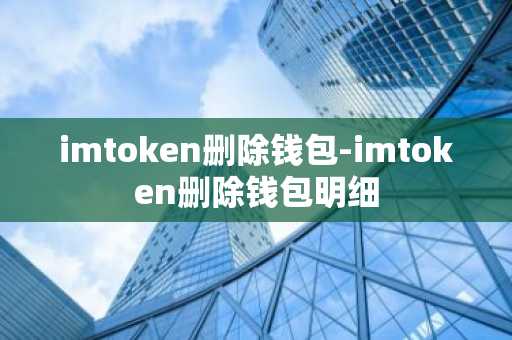 imtoken删除钱包-imtoken删除钱包明细