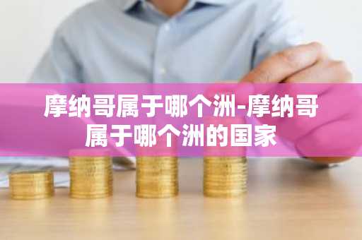 摩纳哥属于哪个洲-摩纳哥属于哪个洲的国家