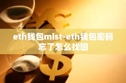 eth钱包mist-eth钱包密码忘了怎么找回