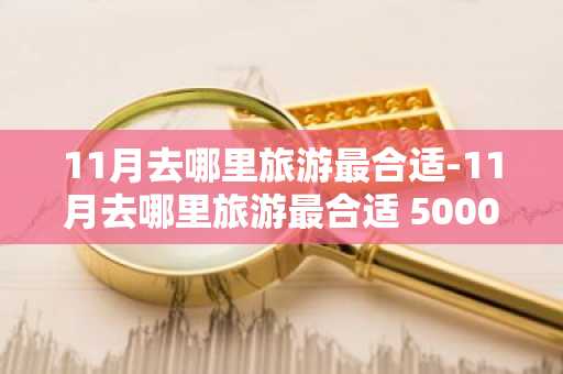 11月去哪里旅游最合适-11月去哪里旅游最合适 5000元